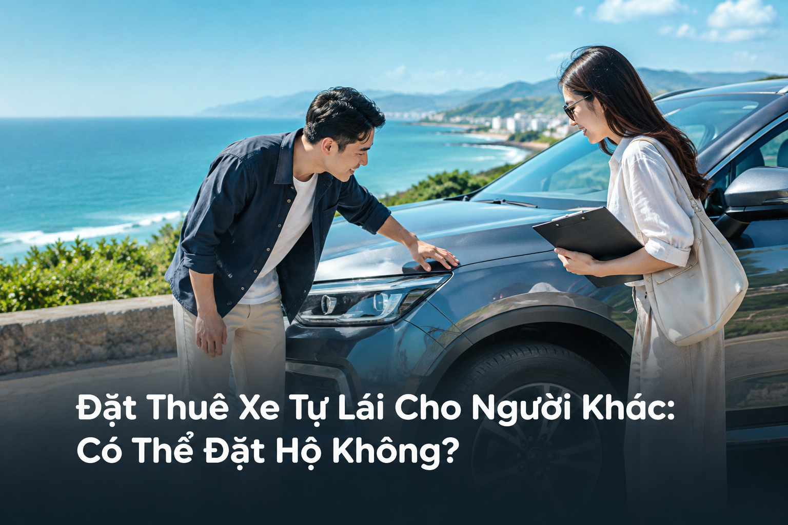 Đặt Thuê Xe Tự Lái Cho Người Khác: Có Thể Đặt Hộ Không?
